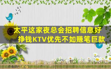 太平这家夜总会招聘信息好挣钱KTV优先不如赚笔巨款