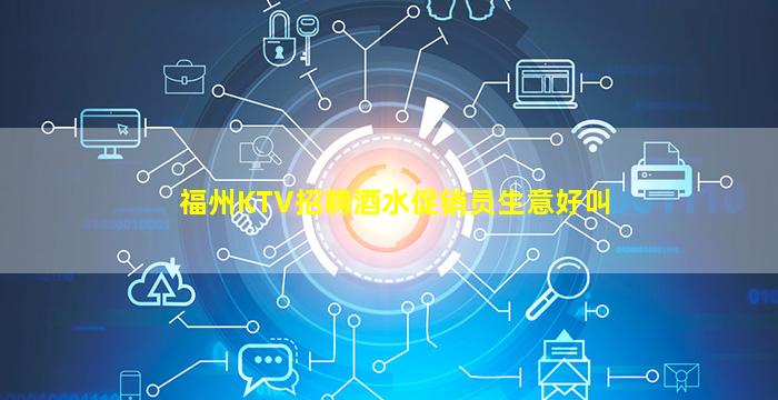 福州KTV招聘酒水促销员生意好叫