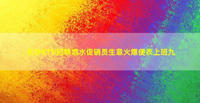 长沙KTV招聘酒水促销员生意火爆便衣上班九